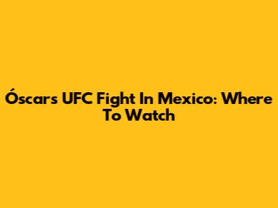 Óscar's UFC Fight In Mexico: Where To Watch