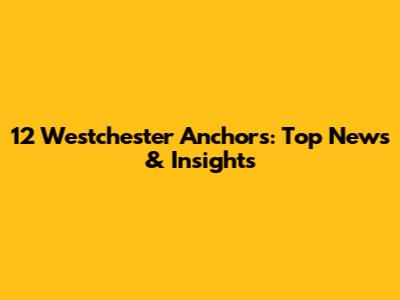 12 Westchester Anchors: Top News & Insights
