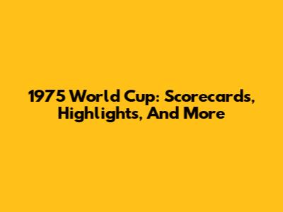 1975 World Cup: Scorecards, Highlights, And More
