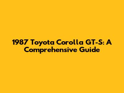 1987 Toyota Corolla GT-S: A Comprehensive Guide