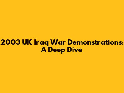 2003 UK Iraq War Demonstrations: A Deep Dive