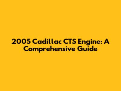 2005 Cadillac CTS Engine: A Comprehensive Guide