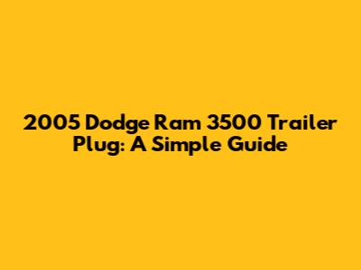 2005 Dodge Ram 3500 Trailer Plug: A Simple Guide