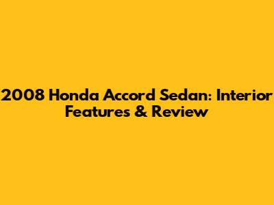 2008 Honda Accord Sedan: Interior Features & Review