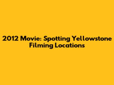 2012 Movie: Spotting Yellowstone Filming Locations