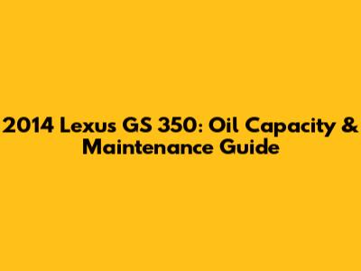 2014 Lexus GS 350: Oil Capacity & Maintenance Guide