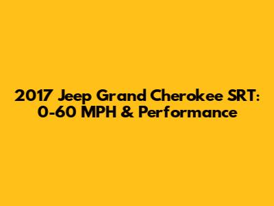 2017 Jeep Grand Cherokee SRT: 0-60 MPH & Performance