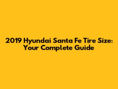 2019 Hyundai Santa Fe Tire Size: Your Complete Guide
