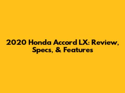 2020 Honda Accord LX: Review, Specs, & Features