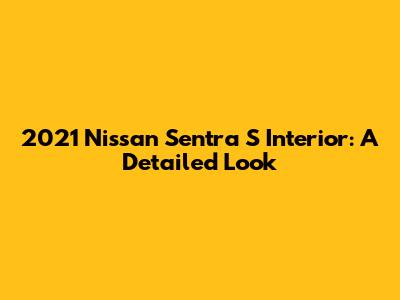 2021 Nissan Sentra S Interior: A Detailed Look