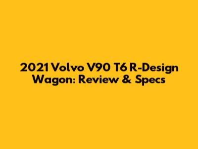 2021 Volvo V90 T6 R-Design Wagon: Review & Specs