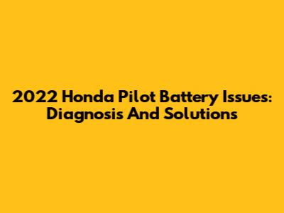 2022 Honda Pilot Battery Issues: Diagnosis And Solutions