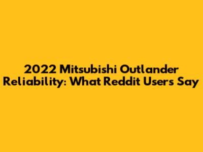2022 Mitsubishi Outlander Reliability: What Reddit Users Say