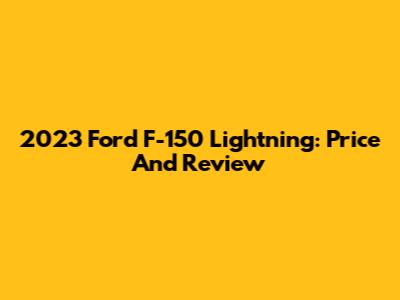2023 Ford F-150 Lightning: Price And Review