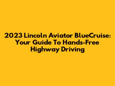 2023 Lincoln Aviator BlueCruise: Your Guide To Hands-Free Highway Driving