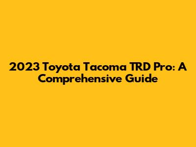 2023 Toyota Tacoma TRD Pro: A Comprehensive Guide