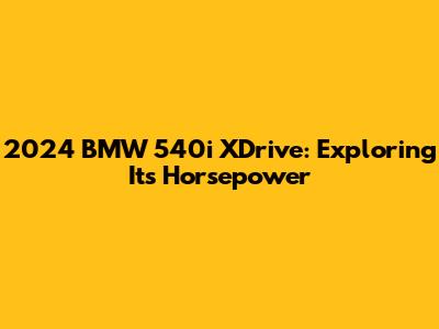 2024 BMW 540i XDrive: Exploring Its Horsepower