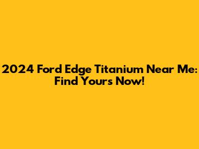 2024 Ford Edge Titanium Near Me: Find Yours Now!