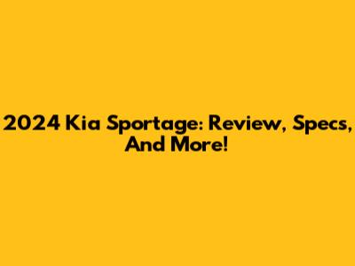 2024 Kia Sportage: Review, Specs, And More!
