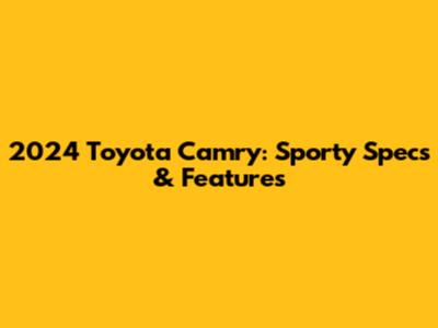 2024 Toyota Camry: Sporty Specs & Features