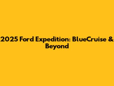 2025 Ford Expedition: BlueCruise & Beyond