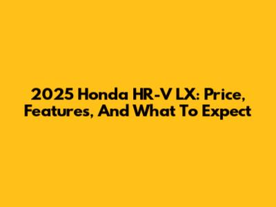 2025 Honda HR-V LX: Price, Features, And What To Expect