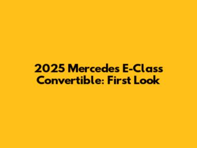 2025 Mercedes E-Class Convertible: First Look