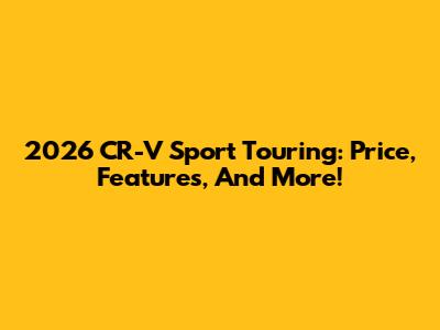 2026 CR-V Sport Touring: Price, Features, And More!