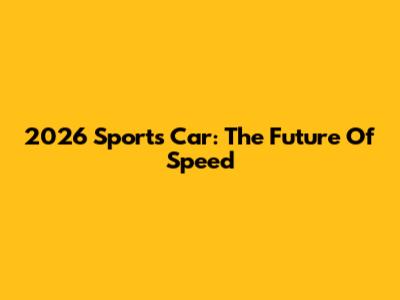 2026 Sports Car: The Future Of Speed