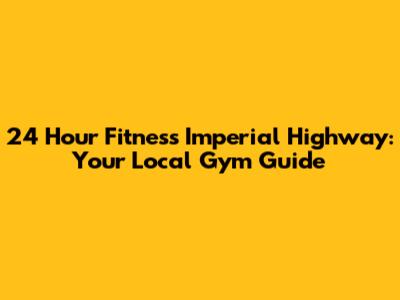 24 Hour Fitness Imperial Highway: Your Local Gym Guide