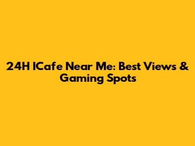 24H ICafe Near Me: Best Views & Gaming Spots