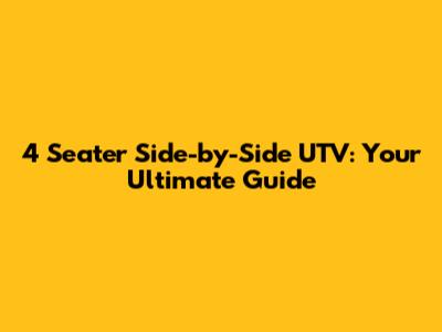 4 Seater Side-by-Side UTV: Your Ultimate Guide