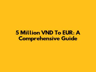 5 Million VND To EUR: A Comprehensive Guide