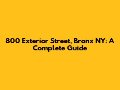 800 Exterior Street, Bronx NY: A Complete Guide