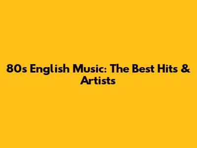 80s English Music: The Best Hits & Artists