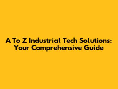 A To Z Industrial Tech Solutions: Your Comprehensive Guide