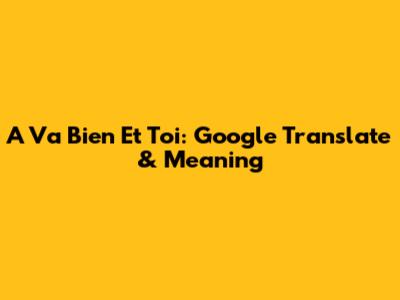 A Va Bien Et Toi: Google Translate & Meaning