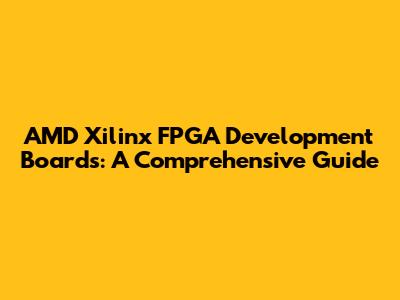 AMD Xilinx FPGA Development Boards: A Comprehensive Guide
