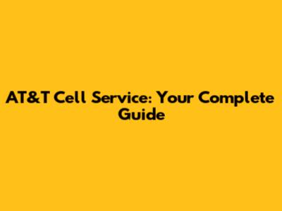 AT&T Cell Service: Your Complete Guide