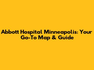Abbott Hospital Minneapolis: Your Go-To Map & Guide