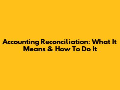 Accounting Reconciliation: What It Means & How To Do It