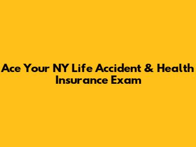 Ace Your NY Life Accident & Health Insurance Exam