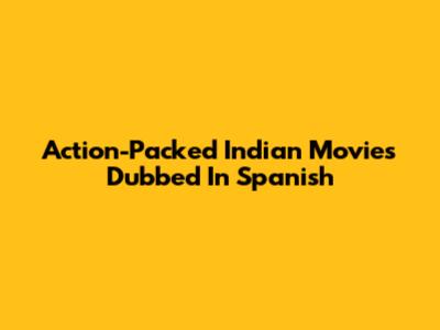 Action-Packed Indian Movies Dubbed In Spanish