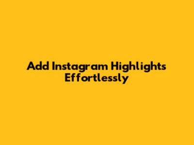 Add Instagram Highlights Effortlessly