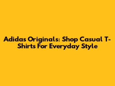 Adidas Originals: Shop Casual T-Shirts For Everyday Style
