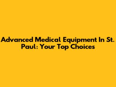 Advanced Medical Equipment In St. Paul: Your Top Choices