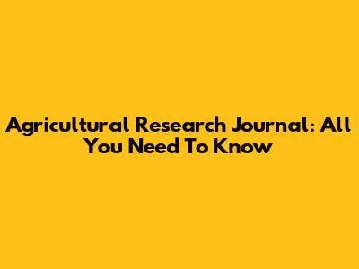 Agricultural Research Journal: All You Need To Know