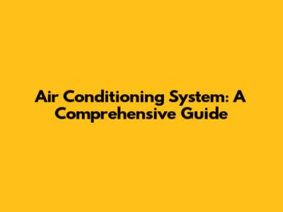 Air Conditioning System: A Comprehensive Guide