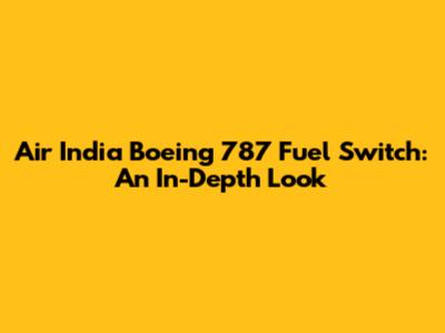 Air India Boeing 787 Fuel Switch: An In-Depth Look