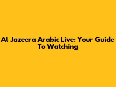 Al Jazeera Arabic Live: Your Guide To Watching